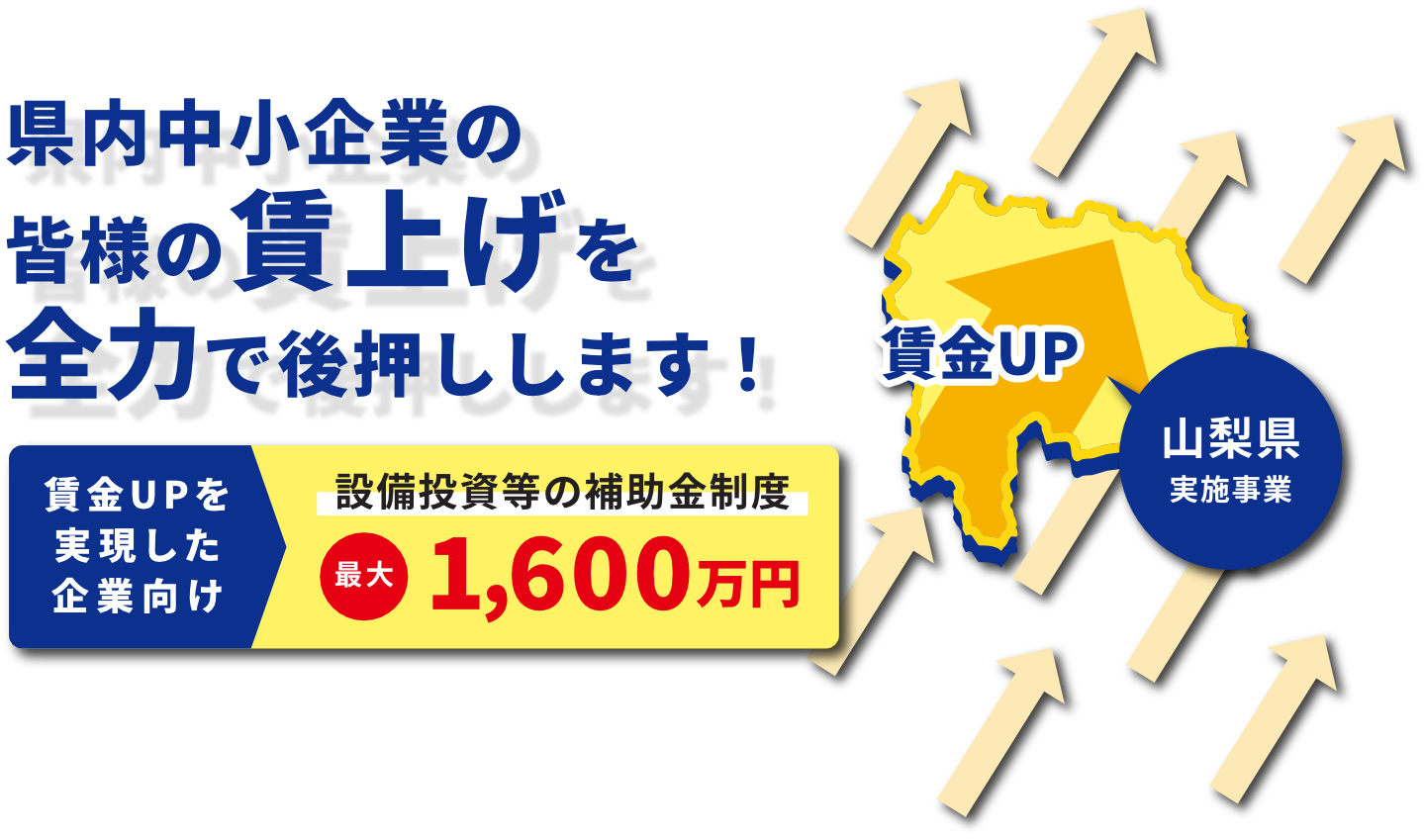 県内中小企業の皆様の賃上げを全力で後押しします！賃金UPを実現した企業向け　設備投資等の補助金制度最大1600万円